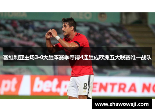 塞维利亚主场3-0大胜本赛季夺得4连胜成欧洲五大联赛唯一战队