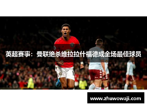 英超赛事：曼联绝杀维拉拉什福德成全场最佳球员