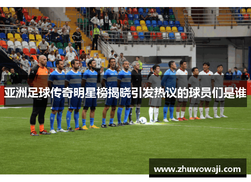 亚洲足球传奇明星榜揭晓引发热议的球员们是谁