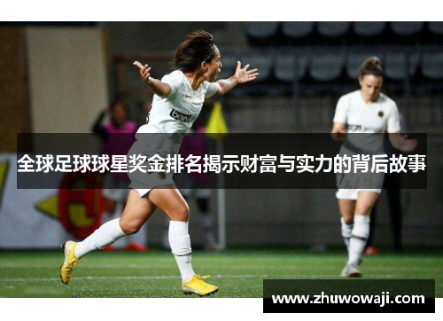 全球足球球星奖金排名揭示财富与实力的背后故事