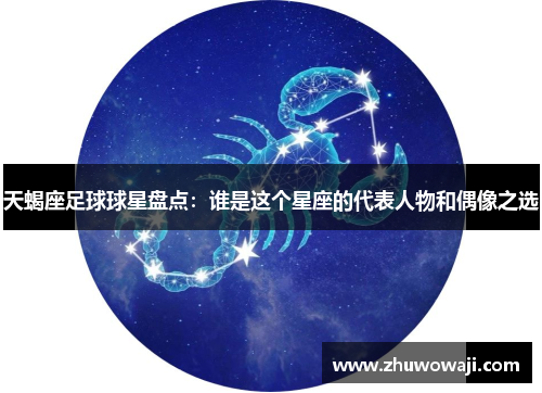 天蝎座足球球星盘点：谁是这个星座的代表人物和偶像之选