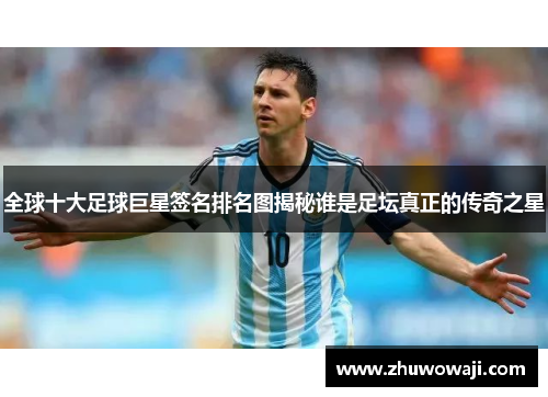 全球十大足球巨星签名排名图揭秘谁是足坛真正的传奇之星