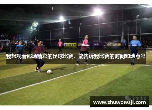 我想观看那场精彩的足球比赛，能告诉我比赛的时间和地点吗