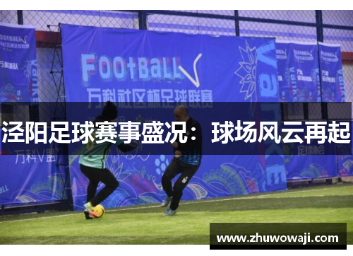 泾阳足球赛事盛况：球场风云再起