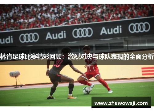 林肯足球比赛精彩回顾：激烈对决与球队表现的全面分析