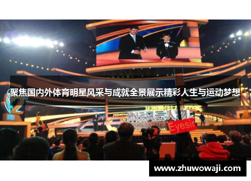 聚焦国内外体育明星风采与成就全景展示精彩人生与运动梦想