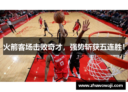 火箭客场击败奇才，强势斩获五连胜！