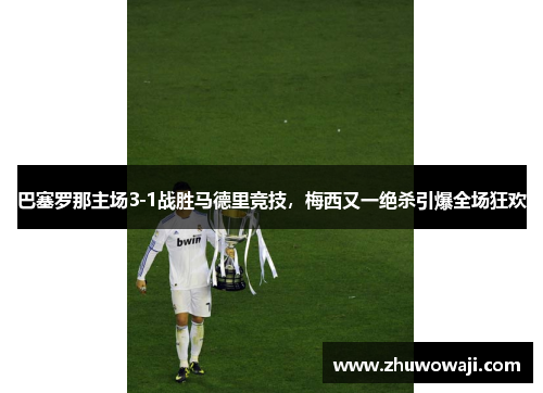 巴塞罗那主场3-1战胜马德里竞技，梅西又一绝杀引爆全场狂欢