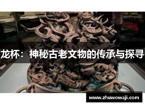 龙杯：神秘古老文物的传承与探寻