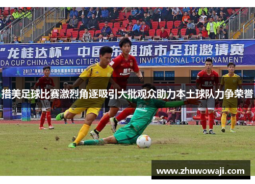 措美足球比赛激烈角逐吸引大批观众助力本土球队力争荣誉